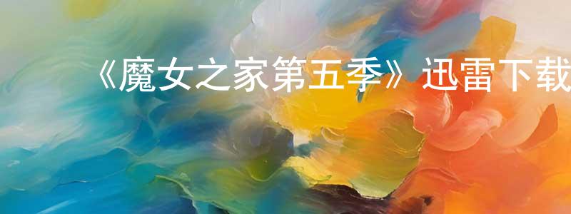 蔡瑞民的动漫综艺大全,《魔女之家第五季》迅雷下载/在线观看-都市情感-美剧天堂